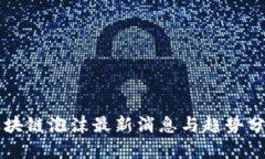 区块链泡沫最新消息与趋
