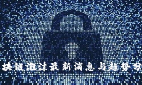 区块链泡沫最新消息与趋势分析