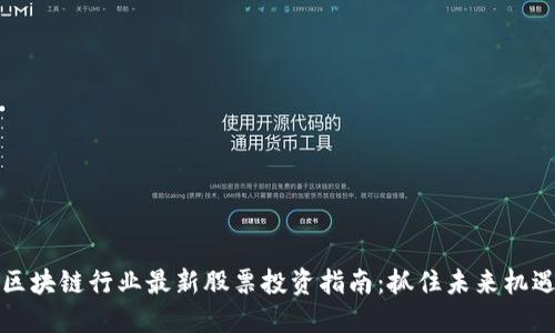 区块链行业最新股票投资指南：抓住未来机遇