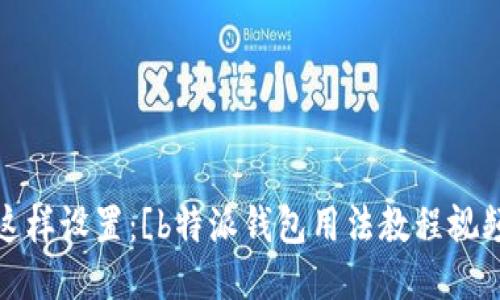 可以这样设置：[b特派钱包用法教程视频大全