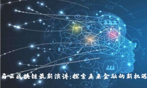 马云区块链最新演讲：探索未来金融的新机遇