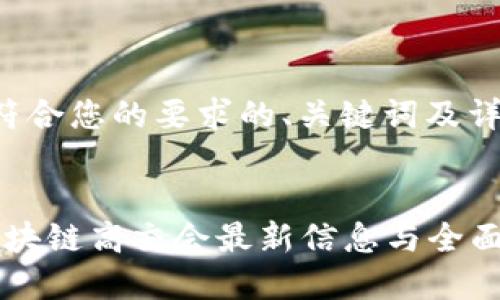 以下是符合您的要求的、关键词及详细介绍：


2023区块链高交会最新信息与全面分析