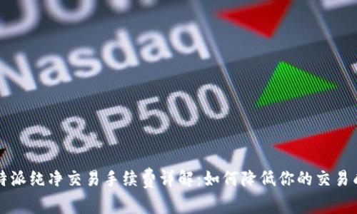 比特派纯净交易手续费详解：如何降低你的交易成本