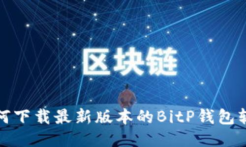 如何下载最新版本的BitP钱包软件