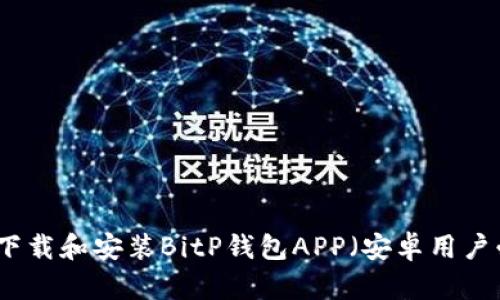 如何下载和安装BitP钱包APP（安卓用户必看）
