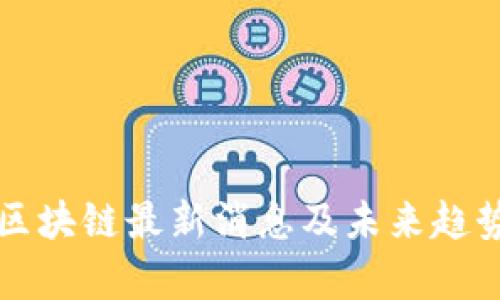 湘军区块链最新消息及未来趋势分析