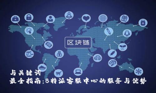 与关键词  
最全指南：B特派客服中心的服务与优势