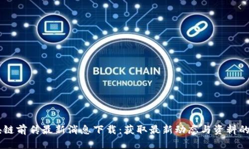 区块链前传最新消息下载：获取最新动态与资料的平台