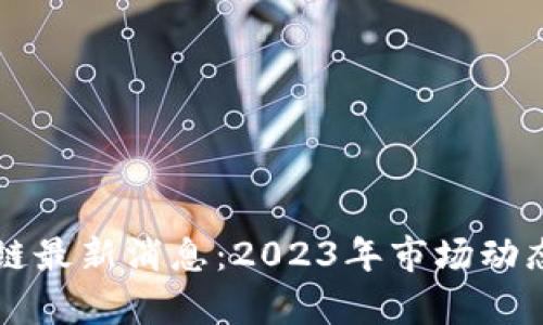 南道证区块链最新消息：2023年市场动态与前景分析