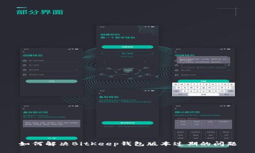 如何解决BitKeep钱包版本过期的问题