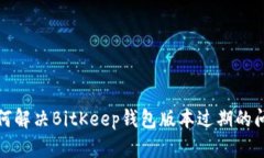如何解决BitKeep钱包版本过