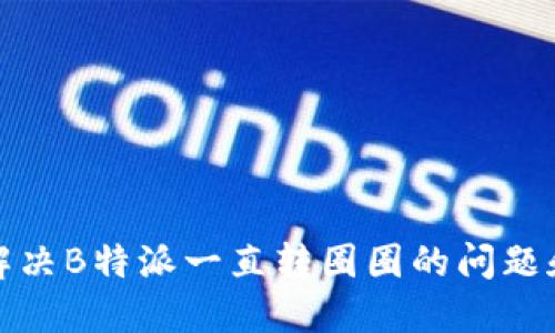 如何解决B特派一直转圈圈的问题和教程
