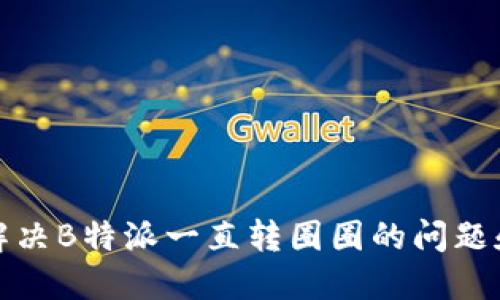 如何解决B特派一直转圈圈的问题和教程