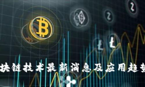 H5区块链技术最新消息及应用趋势分析