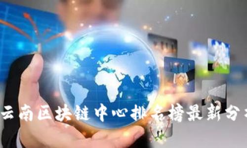 2023年云南区块链中心排名榜最新分析与解读
