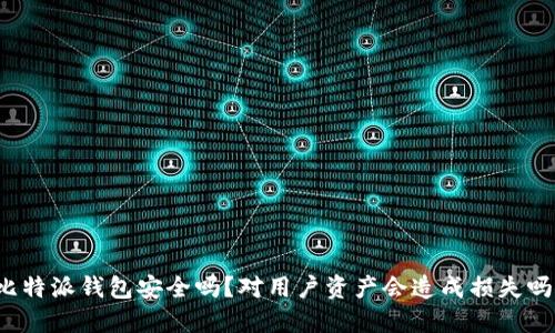 比特派钱包安全吗？对用户资产会造成损失吗？