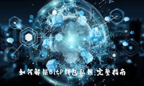 如何解锁BitP钱包私钥：完整指南