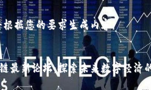 在此，我将根据您的要求生成内容：


成都区块链最新论坛：探索未来数字经济的创新平台