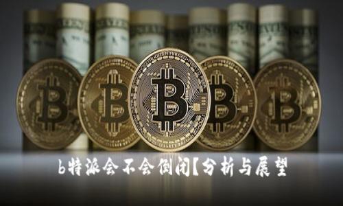 b特派会不会倒闭？分析与展望