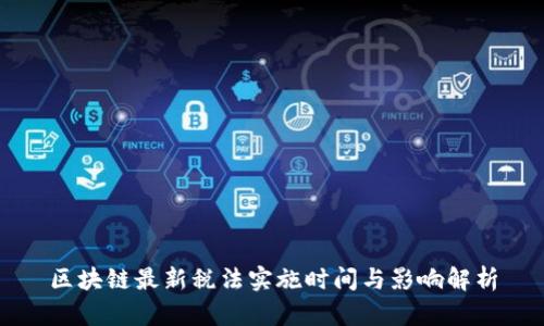 区块链最新税法实施时间与影响解析