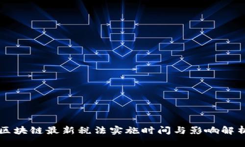 区块链最新税法实施时间与影响解析
