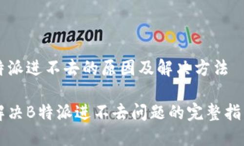 特派进不去的原因及解决方法

解决B特派进不去问题的完整指南