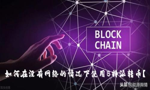 如何在没有网络的情况下使用B特派转币？