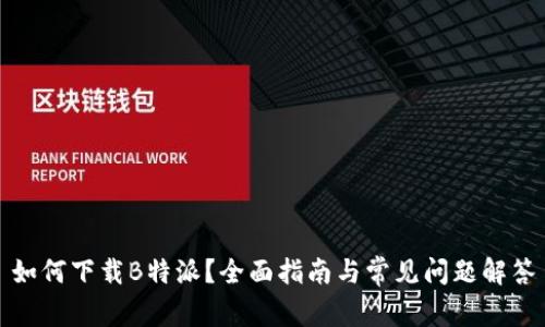 如何下载B特派？全面指南与常见问题解答