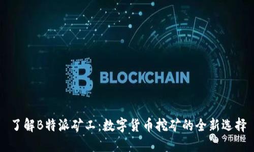 了解B特派矿工：数字货币挖矿的全新选择