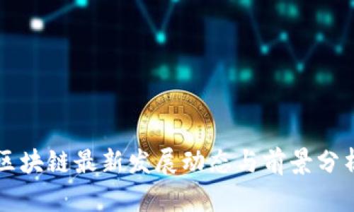 区块链最新发展动态与前景分析