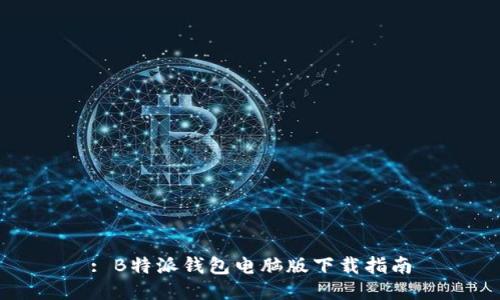: B特派钱包电脑版下载指南