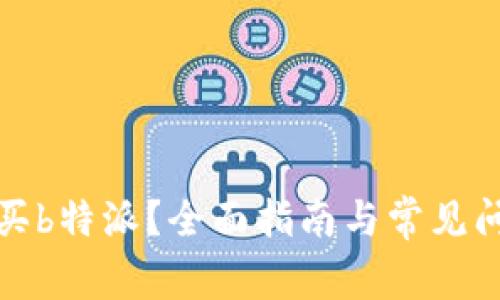 如何购买b特派？全面指南与常见问题解答