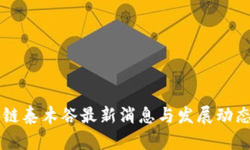 区块链泰木谷最新消息与发展动态分析