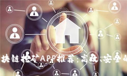 2019最新区块链挖矿APP推荐：高效、安全的挖矿新选择
