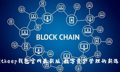 Bitkeep钱包官网最新版：数字资产管理的新选择