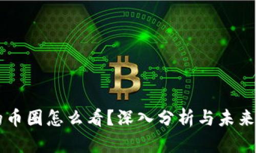 区块链的币圈怎么看？深入分析与未来趋势展望
