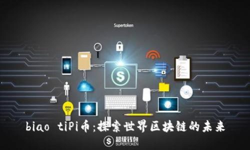 biao tiPi币：探索世界区块链的未来