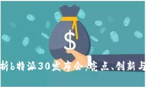 全方位解析b特派30发布会：亮点、创新与用户体验
