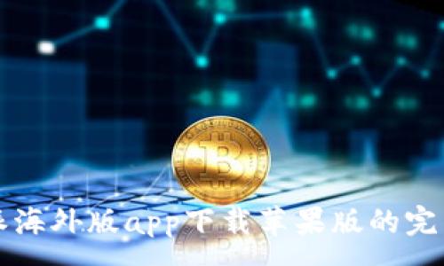 :
比特派海外版app下载苹果版的完整指南
