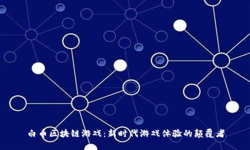 白币区块链游戏：新时代游戏体验的颠覆者