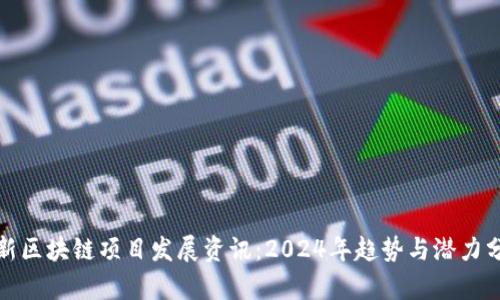 最新区块链项目发展资讯：2024年趋势与潜力分析