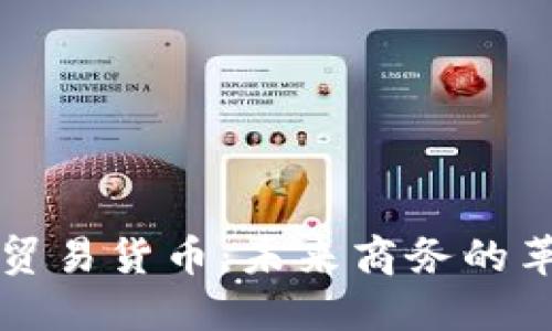 区块链贸易货币：未来商务的革新之路