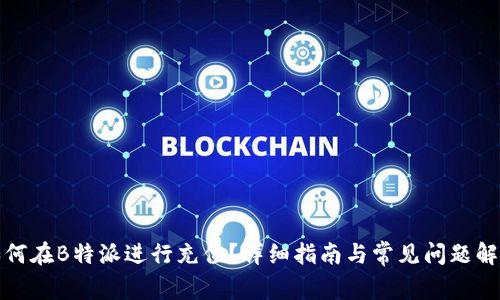 如何在B特派进行充值？详细指南与常见问题解答