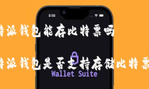特派钱包能存比特票吗

特派钱包是否支持存储比特票？
