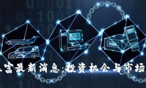 区块链暴富最新消息：投资机会与市场动态分析