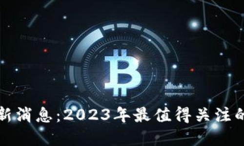 区块链新币最新消息：2023年最值得关注的数字货币趋势