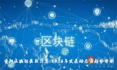 贵阳区块链最新信息：2023年发展动态与趋势分析