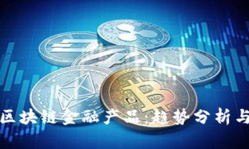 最新网评区块链金融产品：趋势分析与市场前景
