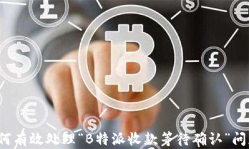 
如何有效处理“B特派收款等待确认”问题？