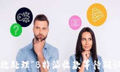 
如何有效处理“B特派收款等待确认”问题？